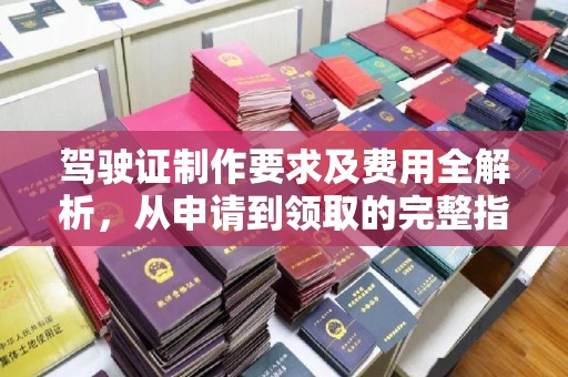 溪州驾驶证制作要求及费用全解析，从申请到领取的完整指南