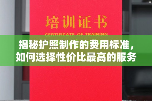 宝清揭秘护照制作的费用标准，如何选择性价比最高的服务