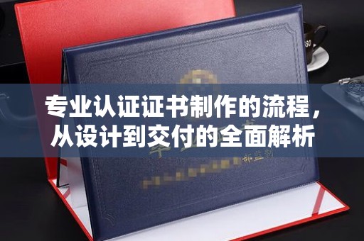 克山专业认证证书制作的流程，从设计到交付的全面解析